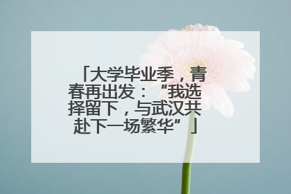 大学毕业季，青春再出发：“我选择留下，与武汉共赴下一场繁华”