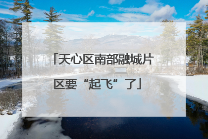 天心区南部融城片区要“起飞”了