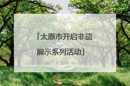 太原市开启非遗展示系列活动