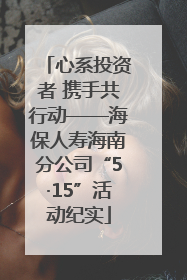 心系投资者 携手共行动——海保人寿海南分公司“5·15”活动纪实