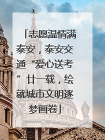 志愿温情满泰安，泰安交通“爱心送考”廿一载，绘就城市文明逐梦画卷