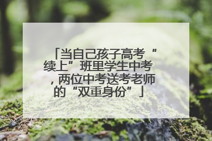 当自己孩子高考“续上”班里学生中考，两位中考送考老师的“双重身份”