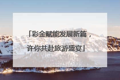彩金赋能发展新篇，许你共赴旅游盛宴