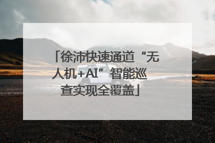 徐沛快速通道“无人机+AI”智能巡查实现全覆盖