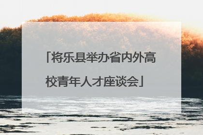 将乐县举办省内外高校青年人才座谈会
