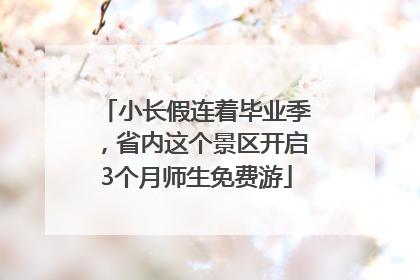 小长假连着毕业季，省内这个景区开启3个月师生免费游
