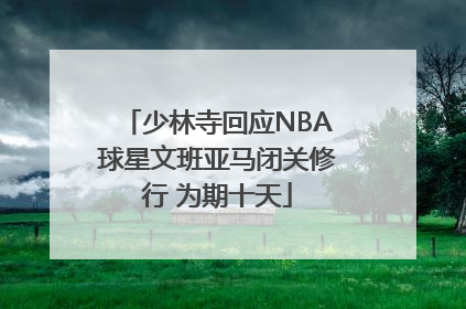 少林寺回应NBA球星文班亚马闭关修行 为期十天