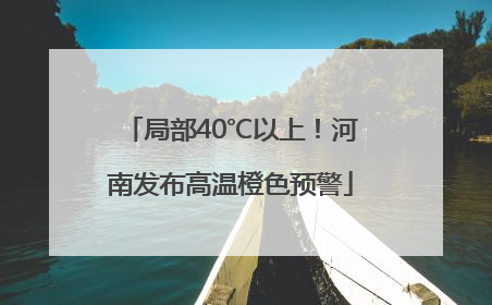 局部40℃以上！河南发布高温橙色预警