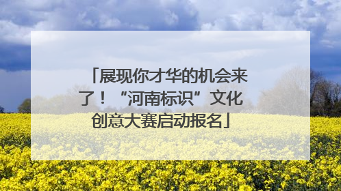 展现你才华的机会来了！“河南标识”文化创意大赛启动报名