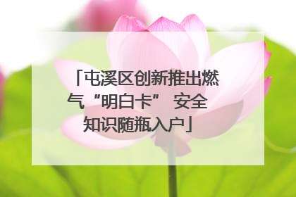 屯溪区创新推出燃气“明白卡” 安全知识随瓶入户