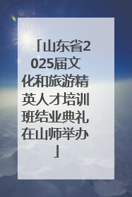 山东省2025届文化和旅游精英人才培训班结业典礼在山师举办