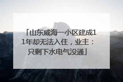 山东威海一小区建成11年却无法入住，业主：只剩下水电气没通