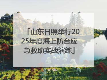 山东日照举行2025年度海上防台应急救助实战演练