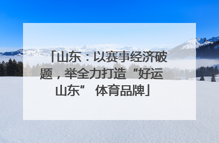山东：以赛事经济破题，举全力打造“好运山东” 体育品牌
