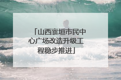 山西襄垣市民中心广场改造升级工程稳步推进