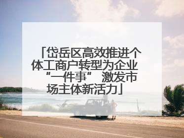 岱岳区高效推进个体工商户转型为企业“一件事” 激发市场主体新活力