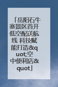 岳阳石牛寨景区首开低空配送航线 科技赋能打造"空中便利店"