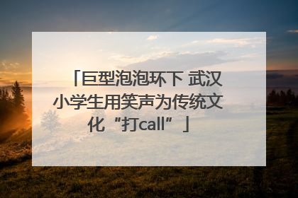 巨型泡泡环下 武汉小学生用笑声为传统文化“打call”