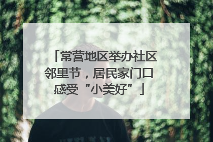 常营地区举办社区邻里节，居民家门口感受“小美好”