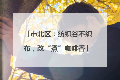 市北区：纺织谷不织布，改“煮”咖啡香