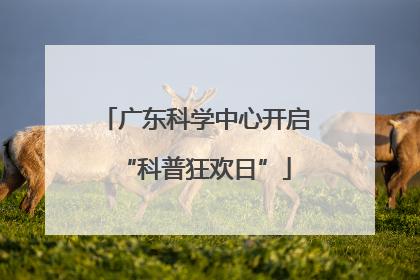 广东科学中心开启“科普狂欢日”