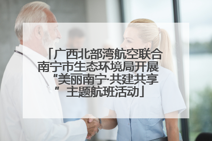 广西北部湾航空联合南宁市生态环境局开展“美丽南宁·共建共享”主题航班活动
