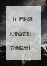 广西将深入排查农机安全隐患