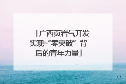 广西页岩气开发实现“零突破”背后的青年力量
