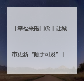 幸福来敲门③丨让城市更新“触手可及”
