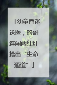 幼童昏迷送医，的哥连闯两红灯抢出“生命通道”
