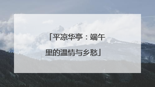 平凉华亭：端午里的温情与乡愁