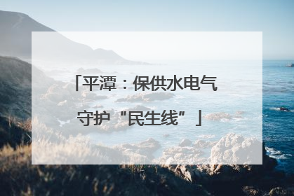 平潭：保供水电气 守护“民生线”