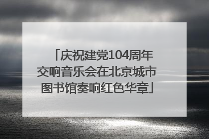 庆祝建党104周年交响音乐会在北京城市图书馆奏响红色华章