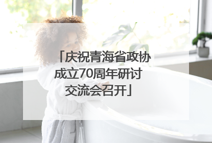 庆祝青海省政协成立70周年研讨交流会召开