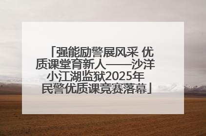 强能励警展风采 优质课堂育新人——沙洋小江湖监狱2025年民警优质课竞赛落幕