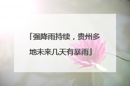 强降雨持续，贵州多地未来几天有暴雨