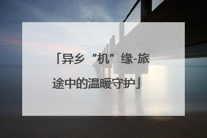 异乡“机”缘-旅途中的温暖守护