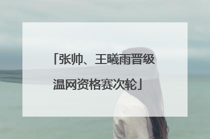 张帅、王曦雨晋级温网资格赛次轮