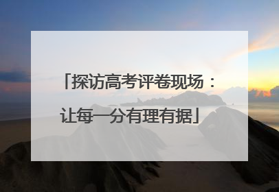 探访高考评卷现场：让每一分有理有据