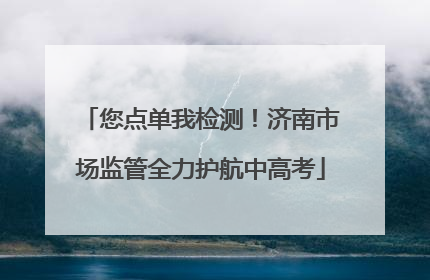 您点单我检测！济南市场监管全力护航中高考
