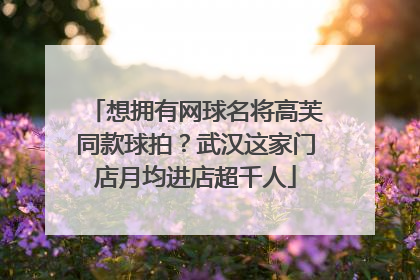 想拥有网球名将高芙同款球拍？武汉这家门店月均进店超千人