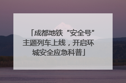 成都地铁“安全号”主题列车上线，开启环城安全应急科普