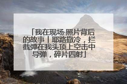 我在现场·照片背后的故事丨耶路撒冷，拦截弹在我头顶上空击中导弹，碎片四射