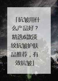 抗皱用什么产品好？精选6款淡纹抗皱护肤品推荐，有效抗皱