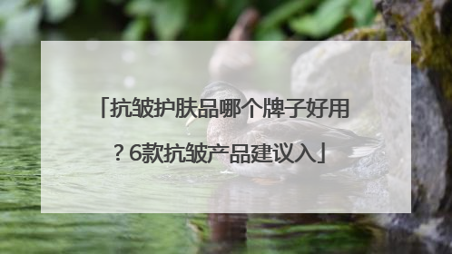 抗皱护肤品哪个牌子好用？6款抗皱产品建议入