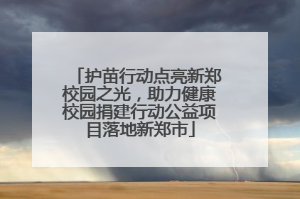 护苗行动点亮新郑校园之光，助力健康校园捐建行动公益项目落地新郑市
