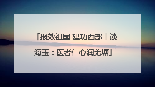 报效祖国 建功西部丨谈海玉：医者仁心润羌塘