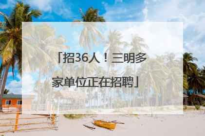 招36人！三明多家单位正在招聘