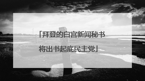 拜登的白宫新闻秘书将出书起底民主党