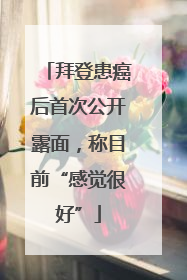 拜登患癌后首次公开露面，称目前“感觉很好”